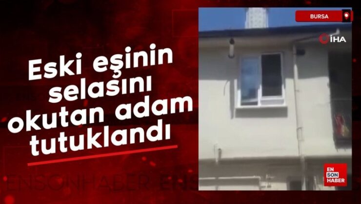 Bursa’da eski eşinin selasını okutan  zanlı tutuklandı