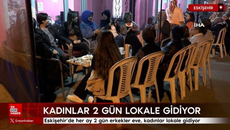 Eskişehir’de her ay 2 gün erkekler meskene, bayanlar lokale gidiyor