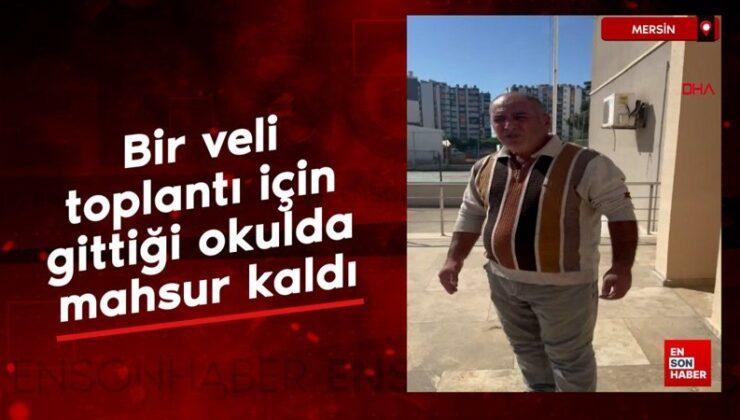 Mersin’de bir veli toplantı için gittiği okulda mahsur kaldı